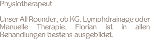 Physiotherapeut Unser All Rounder, ob KG, Lymphdrainage oder Manuelle Therapie. Florian ist in allen Behandlungen bestens ausgebildet.