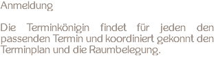 Anmeldung Die Terminkönigin findet für jeden den passenden Termin und koordiniert gekonnt den Terminplan und die Raumbelegung.