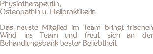 Physiotherapeutin, Osteopathin u. Heilpraktikerin Das neuste Mitglied im Team bringt frischen Wind ins Team und freut sich an der Behandlungsbank bester Beliebtheit